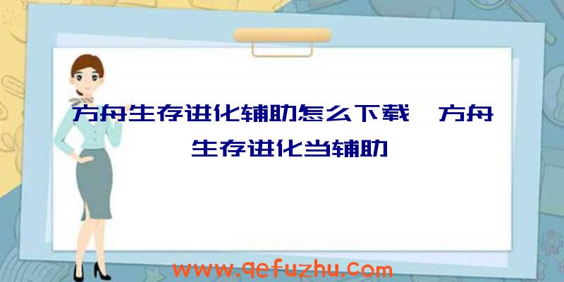 方舟生存进化辅助怎么下载、方舟